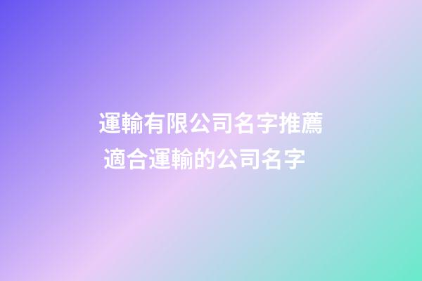 運輸有限公司名字推薦 適合運輸的公司名字-第1張-公司起名-玄機派